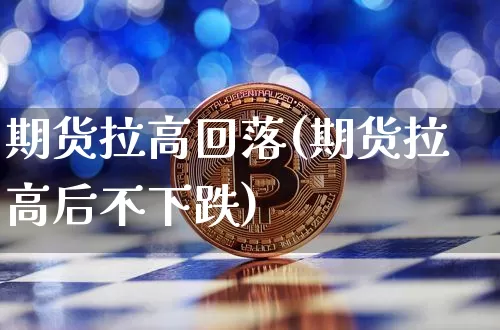 期货拉高回落(期货拉高后不下跌)_https://www.hbxfywj.com_期货知识_第1张