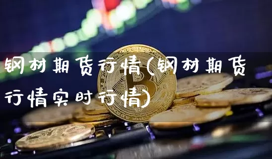 钢材期货行情(钢材期货行情实时行情)_https://www.hbxfywj.com_股票知识_第1张