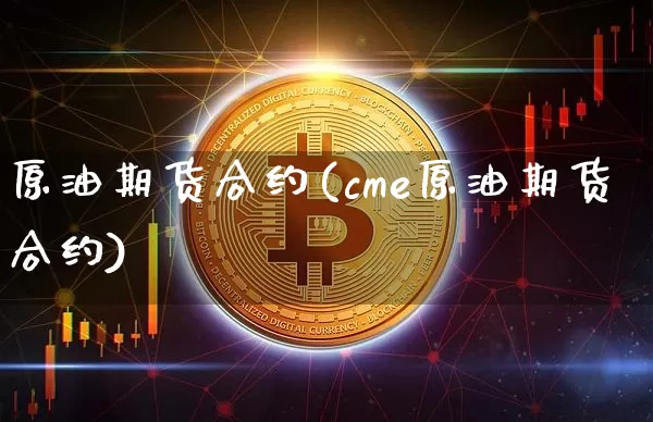 原油期货合约(cme原油期货合约)_https://www.hbxfywj.com_股票知识_第1张
