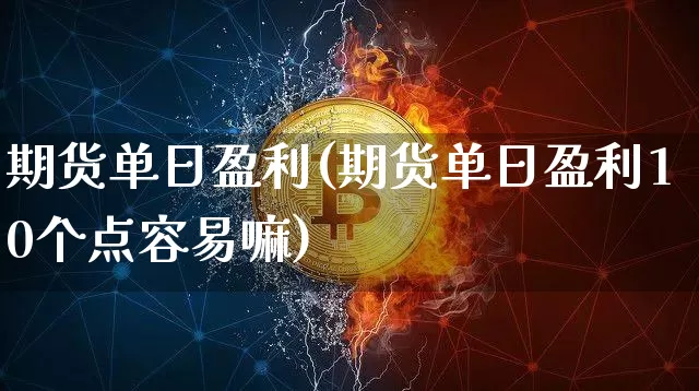 期货单日盈利(期货单日盈利10个点容易嘛)_https://www.hbxfywj.com_股票知识_第1张