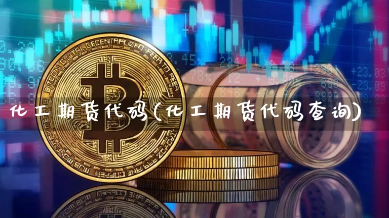 化工期货代码(化工期货代码查询)_https://www.hbxfywj.com_期货知识_第1张