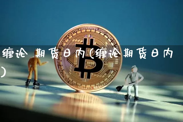 缠论 期货日内(缠论期货日内)_https://www.hbxfywj.com_证券知识_第1张