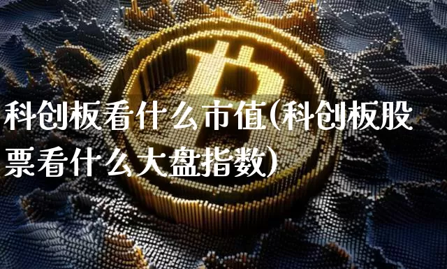 科创板看什么市值(科创板股票看什么大盘指数)_https://www.hbxfywj.com_基金知识_第1张