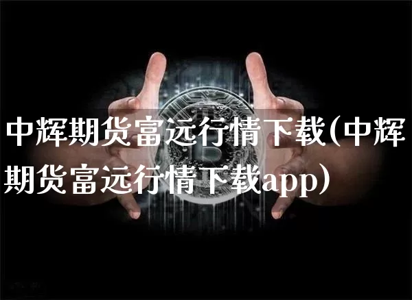 中辉期货富远行情下载(中辉期货富远行情下载app)_https://www.hbxfywj.com_证券知识_第1张