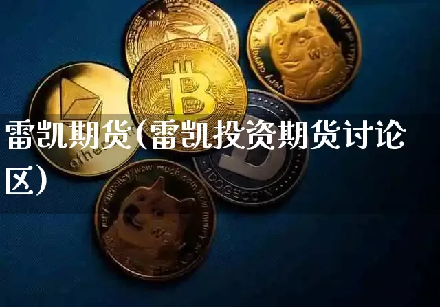 雷凯期货(雷凯投资期货讨论区)_https://www.hbxfywj.com_基金知识_第1张