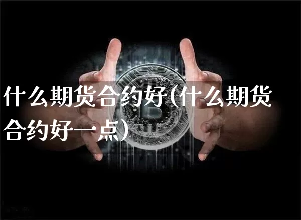 什么期货合约好(什么期货合约好一点)_https://www.hbxfywj.com_期货知识_第1张