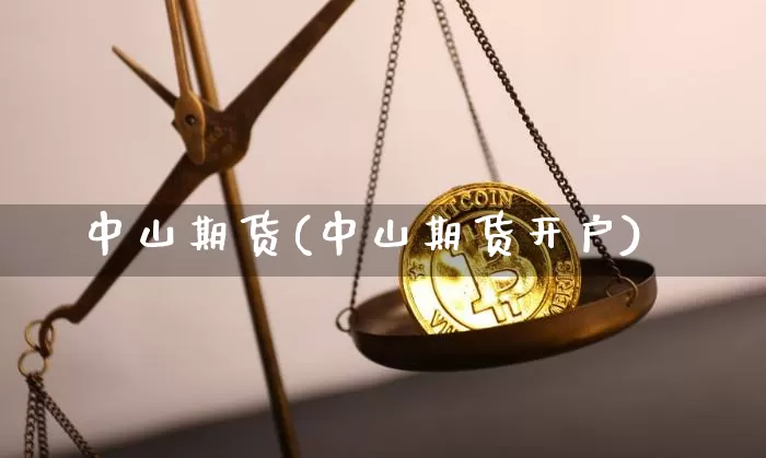 中山期货(中山期货开户)_https://www.hbxfywj.com_证券知识_第1张