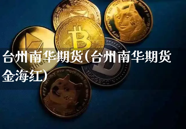 台州南华期货(台州南华期货金海红)_https://www.hbxfywj.com_基金知识_第1张