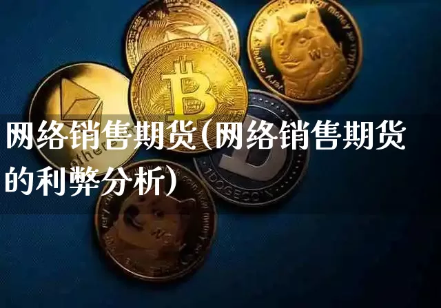 网络销售期货(网络销售期货的利弊分析)_https://www.hbxfywj.com_期货知识_第1张