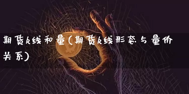 期货k线和量(期货k线形态与量价关系)_https://www.hbxfywj.com_基金知识_第1张