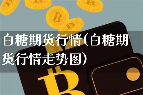 白糖期货行情(白糖期货行情走势图)_https://www.hbxfywj.com_期货知识_第1张