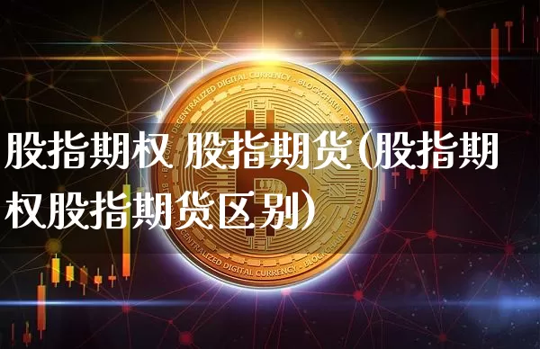 股指期权 股指期货(股指期权股指期货区别)_https://www.hbxfywj.com_期货知识_第1张
