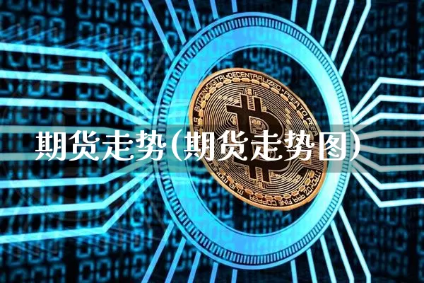 期货走势(期货走势图)_https://www.hbxfywj.com_股票知识_第1张