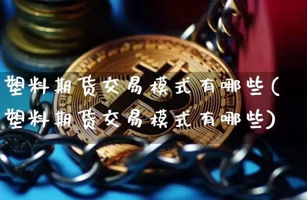 塑料期货交易模式有哪些(塑料期货交易模式有哪些)_https://www.hbxfywj.com_股票知识_第1张