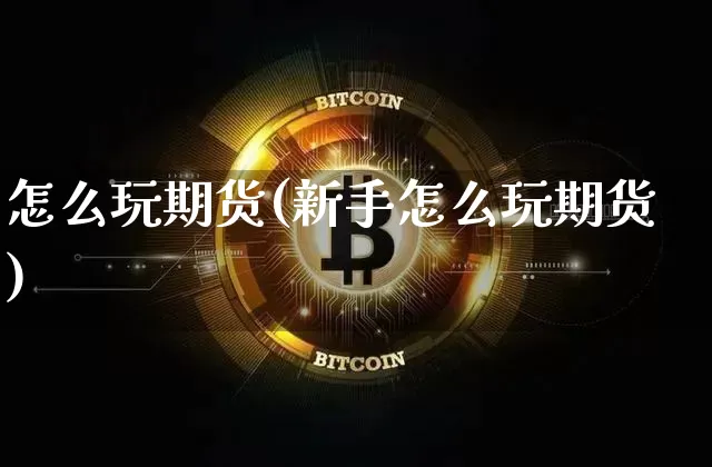 怎么玩期货(新手怎么玩期货)_https://www.hbxfywj.com_股票知识_第1张