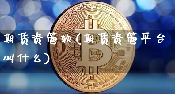 期货资管软(期货资管平台叫什么)_https://www.hbxfywj.com_期货知识_第1张