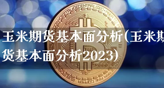 玉米期货基本面分析(玉米期货基本面分析2023)_https://www.hbxfywj.com_股票知识_第1张