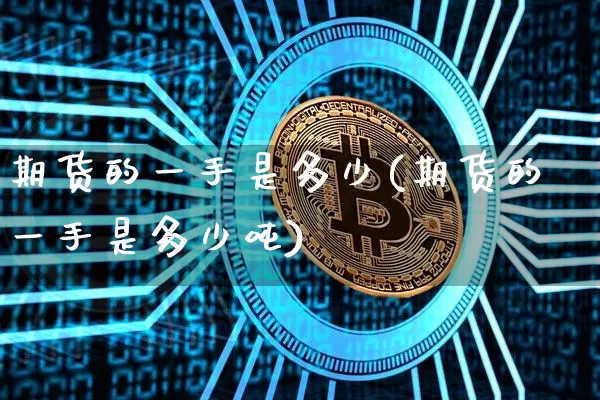 期货的一手是多少(期货的一手是多少吨)_https://www.hbxfywj.com_基金知识_第1张