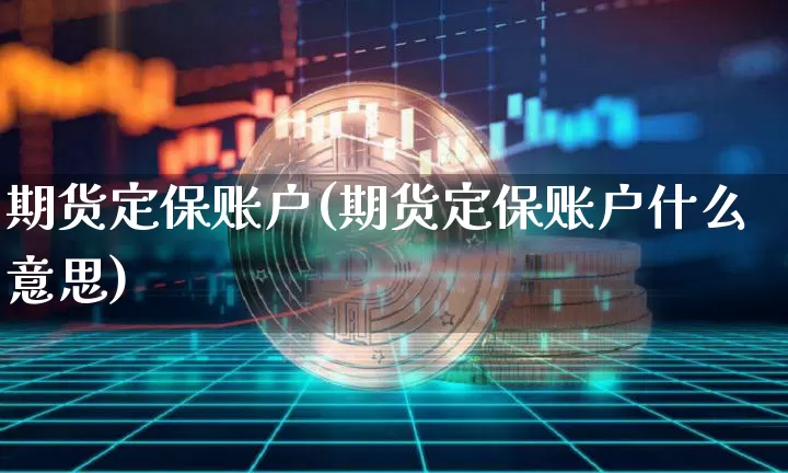 期货定保账户(期货定保账户什么意思)_https://www.hbxfywj.com_股票知识_第1张