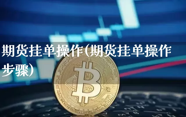 期货挂单操作(期货挂单操作步骤)_https://www.hbxfywj.com_股票知识_第1张