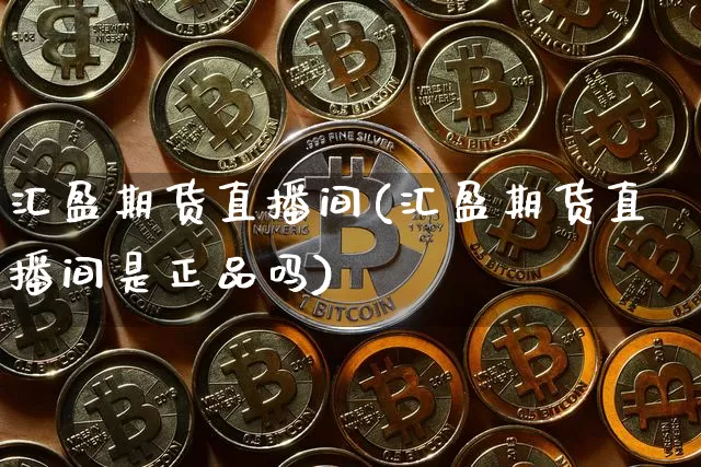 汇盈期货直播间(汇盈期货直播间是正品吗)_https://www.hbxfywj.com_基金知识_第1张
