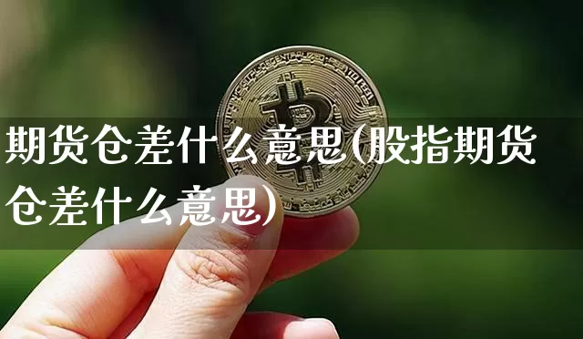 期货仓差什么意思(股指期货仓差什么意思)_https://www.hbxfywj.com_证券知识_第1张