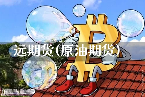 远期货(原油期货)_https://www.hbxfywj.com_股票知识_第1张