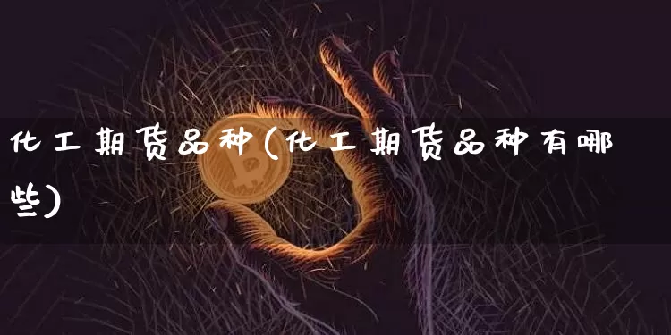化工期货品种(化工期货品种有哪些)_https://www.hbxfywj.com_股票知识_第1张