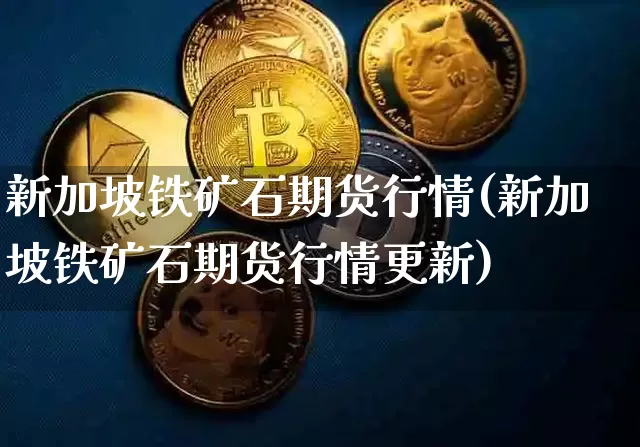 新加坡铁矿石期货行情(新加坡铁矿石期货行情更新)_https://www.hbxfywj.com_股票知识_第1张