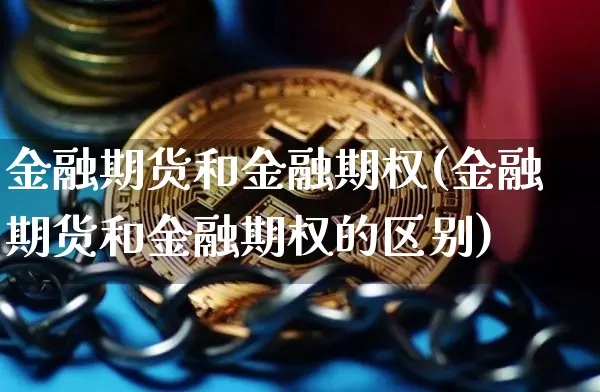 金融期货和金融期权(金融期货和金融期权的区别)_https://www.hbxfywj.com_期货知识_第1张
