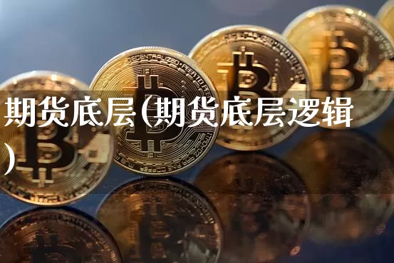 期货底层(期货底层逻辑)_https://www.hbxfywj.com_基金知识_第1张