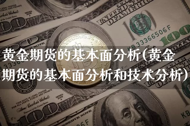 黄金期货的基本面分析(黄金期货的基本面分析和技术分析)_https://www.hbxfywj.com_期货知识_第1张