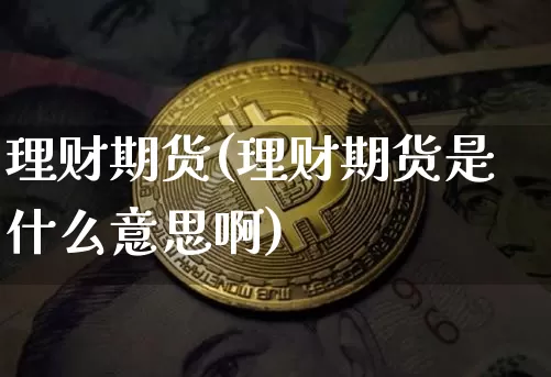 理财期货(理财期货是什么意思啊)_https://www.hbxfywj.com_期货知识_第1张