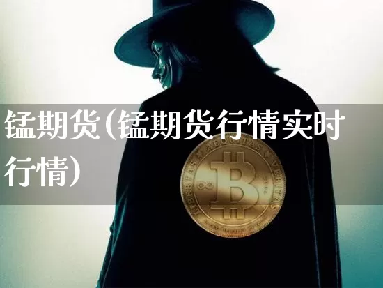 锰期货(锰期货行情实时行情)_https://www.hbxfywj.com_股票知识_第1张