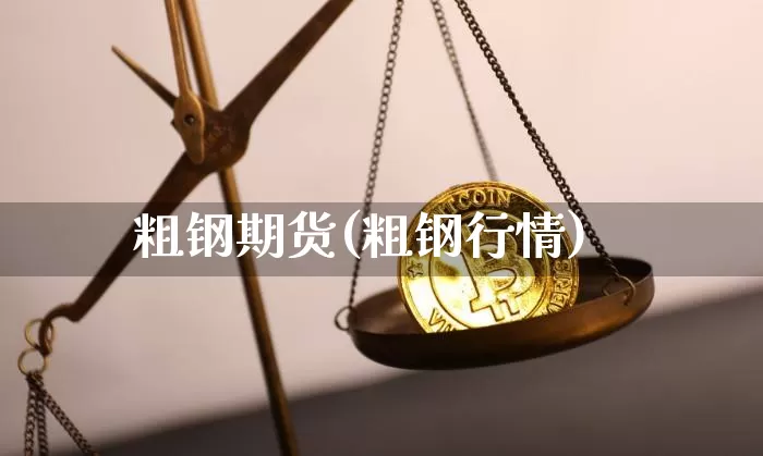 粗钢期货(粗钢行情)_https://www.hbxfywj.com_期货知识_第1张