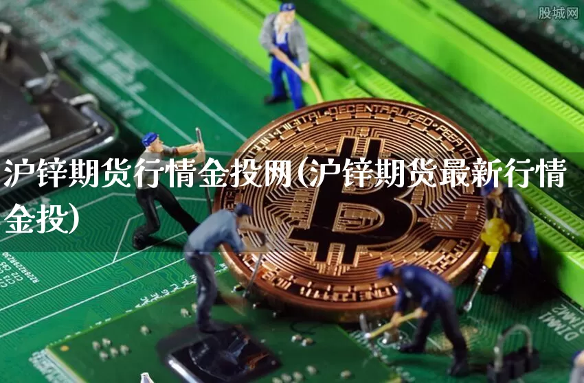 沪锌期货行情金投网(沪锌期货最新行情金投)_https://www.hbxfywj.com_股票知识_第1张