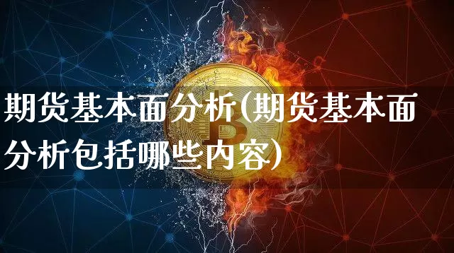 期货基本面分析(期货基本面分析包括哪些内容)_https://www.hbxfywj.com_期货知识_第1张