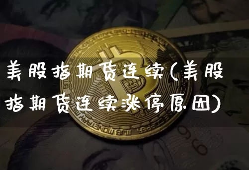 美股指期货连续(美股指期货连续涨停原因)_https://www.hbxfywj.com_股票知识_第1张