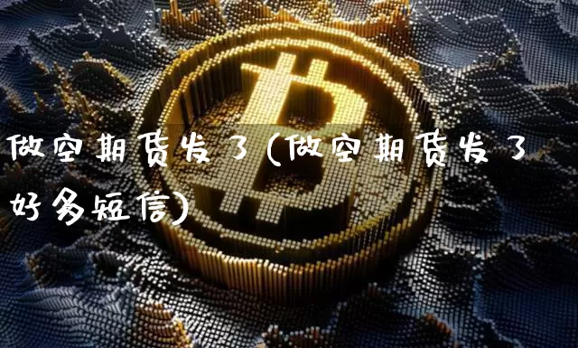 做空期货发了(做空期货发了好多短信)_https://www.hbxfywj.com_基金知识_第1张