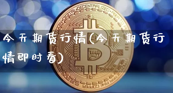今天期货行情(今天期货行情即时看)_https://www.hbxfywj.com_股票知识_第1张
