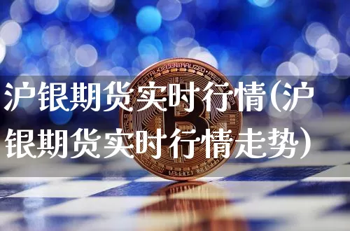 沪银期货实时行情(沪银期货实时行情走势)_https://www.hbxfywj.com_证券知识_第1张
