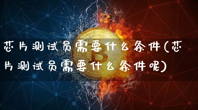 芯片测试员需要什么条件(芯片测试员需要什么条件呢)_https://www.hbxfywj.com_基金知识_第1张