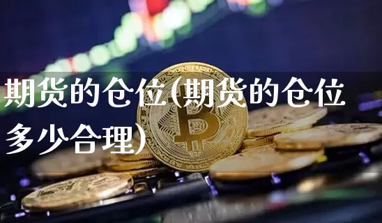 期货的仓位(期货的仓位多少合理)_https://www.hbxfywj.com_基金知识_第1张