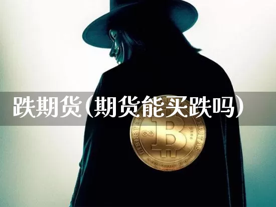 跌期货(期货能买跌吗)_https://www.hbxfywj.com_股票知识_第1张