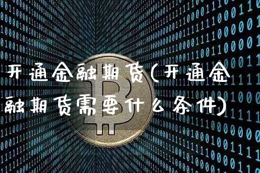 开通金融期货(开通金融期货需要什么条件)_https://www.hbxfywj.com_基金知识_第1张