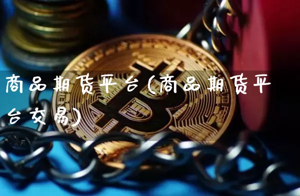 商品期货平台(商品期货平台交易)_https://www.hbxfywj.com_证券知识_第1张
