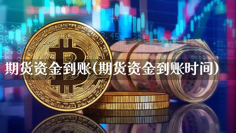 期货资金到账(期货资金到账时间)_https://www.hbxfywj.com_股票知识_第1张