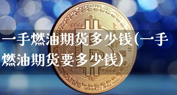 一手燃油期货多少钱(一手燃油期货要多少钱)_https://www.hbxfywj.com_证券知识_第1张