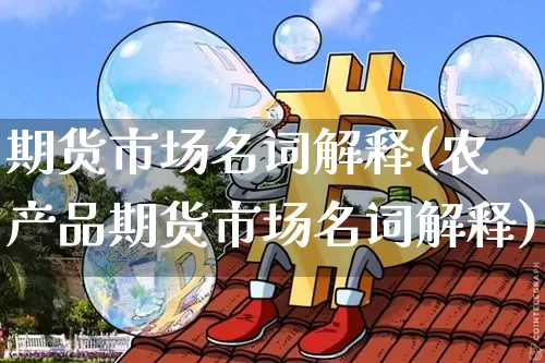 期货市场名词解释(农产品期货市场名词解释)_https://www.hbxfywj.com_期货知识_第1张