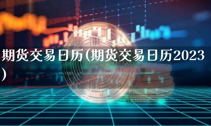 期货交易日历(期货交易日历2023)_https://www.hbxfywj.com_基金知识_第1张